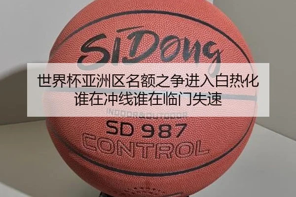 世界杯亚洲区名额之争进入白热化 谁在冲线谁在临门失速